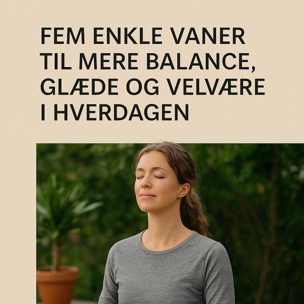 Fem Enkle Vaner til Mere Balance, Glæde og Velvære i Hverdagen