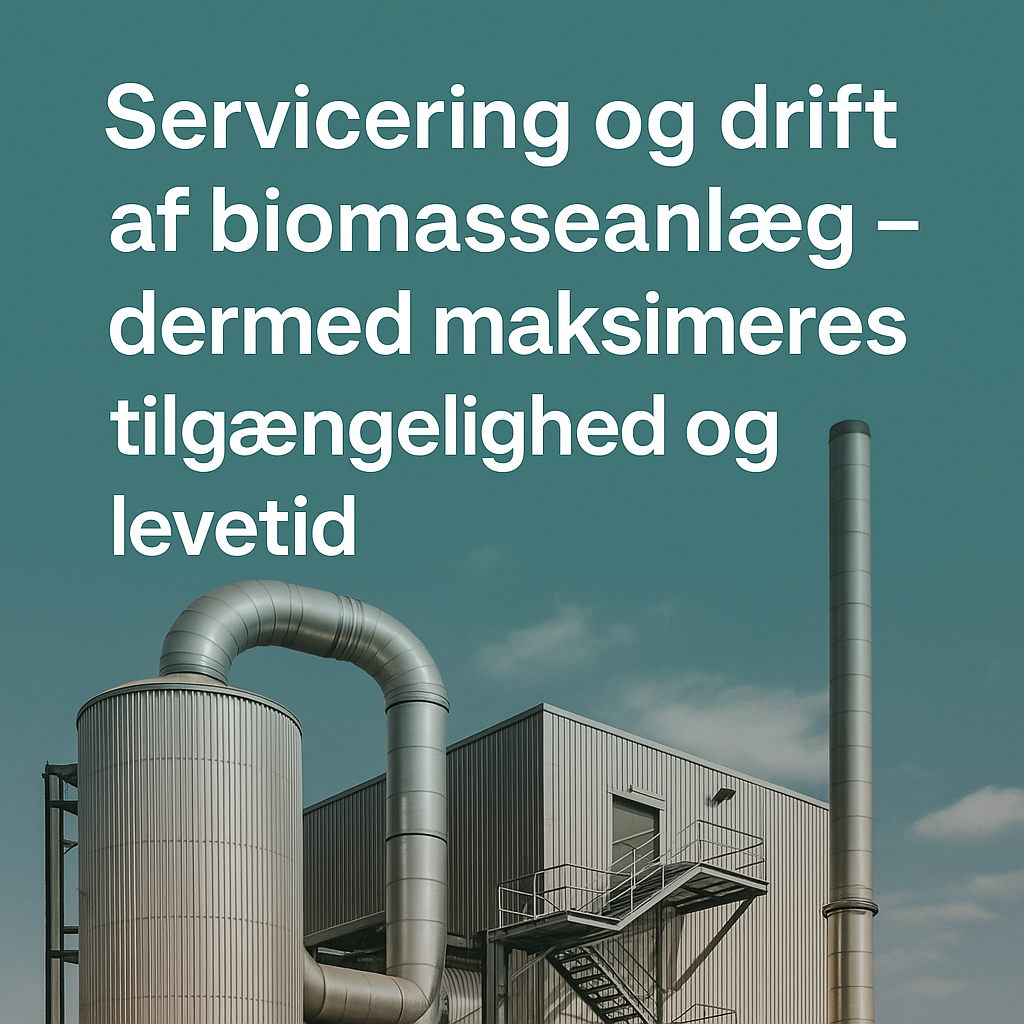 Servicering og drift af biomasseanlæg – dermed maksimeres tilgængelighed og levetid